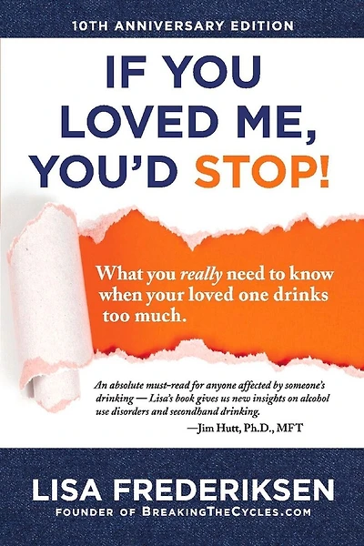 10th Anniversary Edition If You Loved Me, You'd Stop!: What You Really Need To Know When Your Loved One Drinks Too Much
