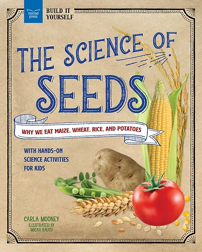 The Science of Seeds: Why We Eat Maize, Wheat, Rice, and Potatoes with Hands-On Activities for Kids