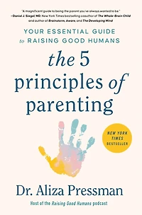 The 5 Principles of Parenting: Your Essential Guide to Raising Good Humans