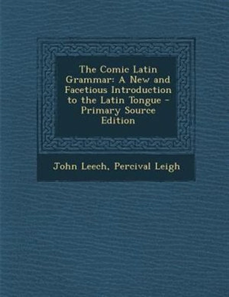 The Comic Latin Grammar: A New and Facetious Introduction to the Latin Tongue