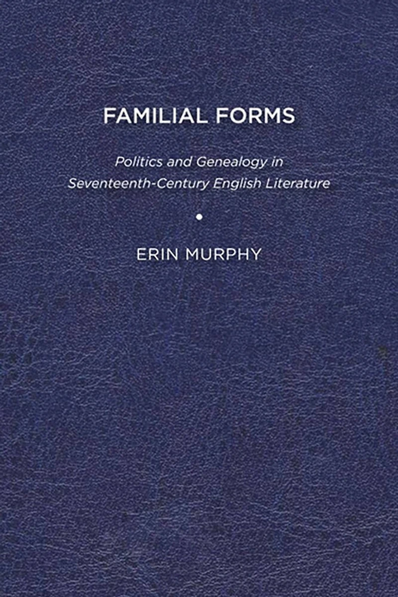 Familial Forms: Politics And Genealogy Seventeenth-century English Literature