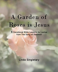 A Garden Of Roses Is Jesus: 8 Devotional Bible Lessons For Ladies