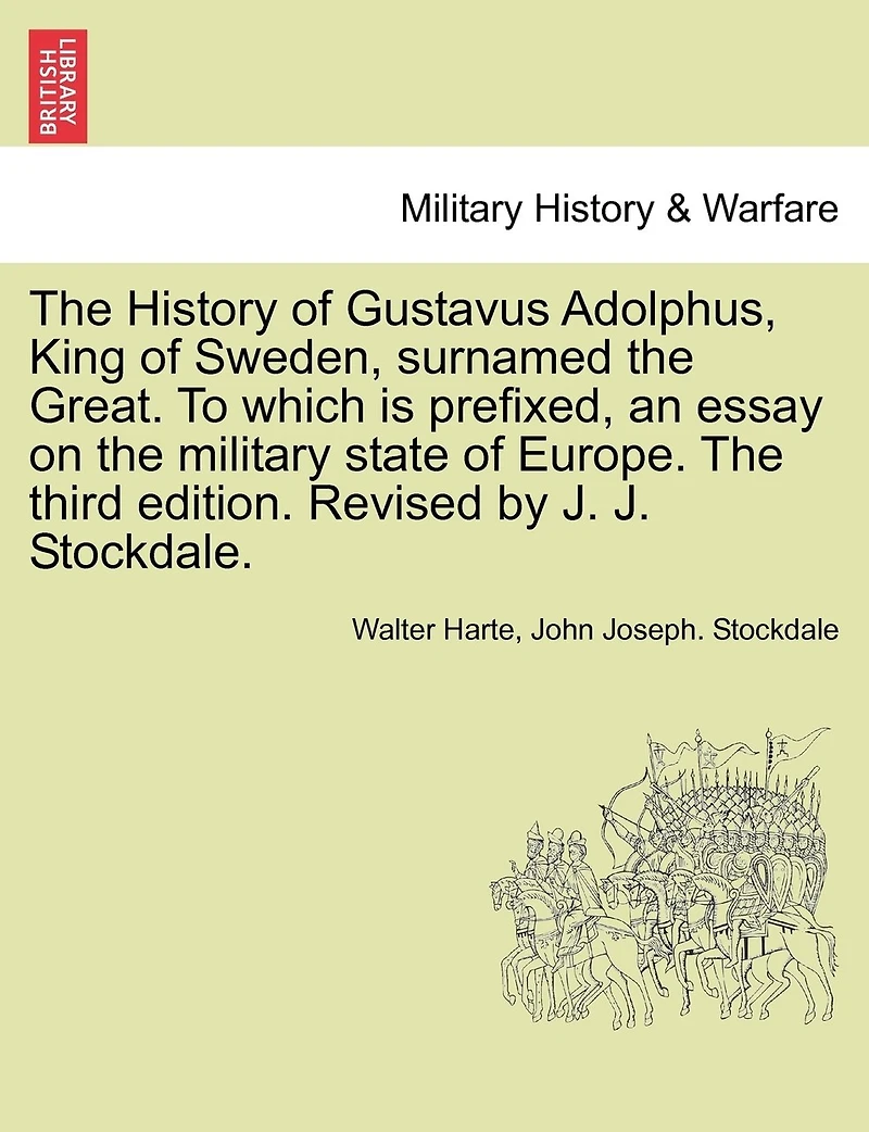 The History Of Gustavus Adolphus, King Of Sweden, Surnamed The Great. To Which Is Prefixed, An Essay On The Military State Of Europe. The Third Edition. Revised By J. J. Stockdale.