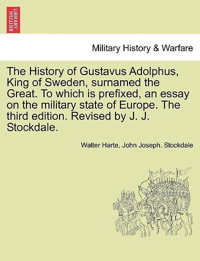 The History Of Gustavus Adolphus, King Of Sweden, Surnamed The Great. To Which Is Prefixed, An Essay On The Military State Of Europe. The Third Edition. Revised By J. J. Stockdale.