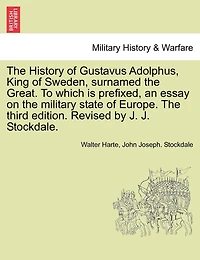 The History Of Gustavus Adolphus, King Of Sweden, Surnamed The Great. To Which Is Prefixed, An Essay On The Military State Of Europe. The Third Edition. Revised By J. J. Stockdale.
