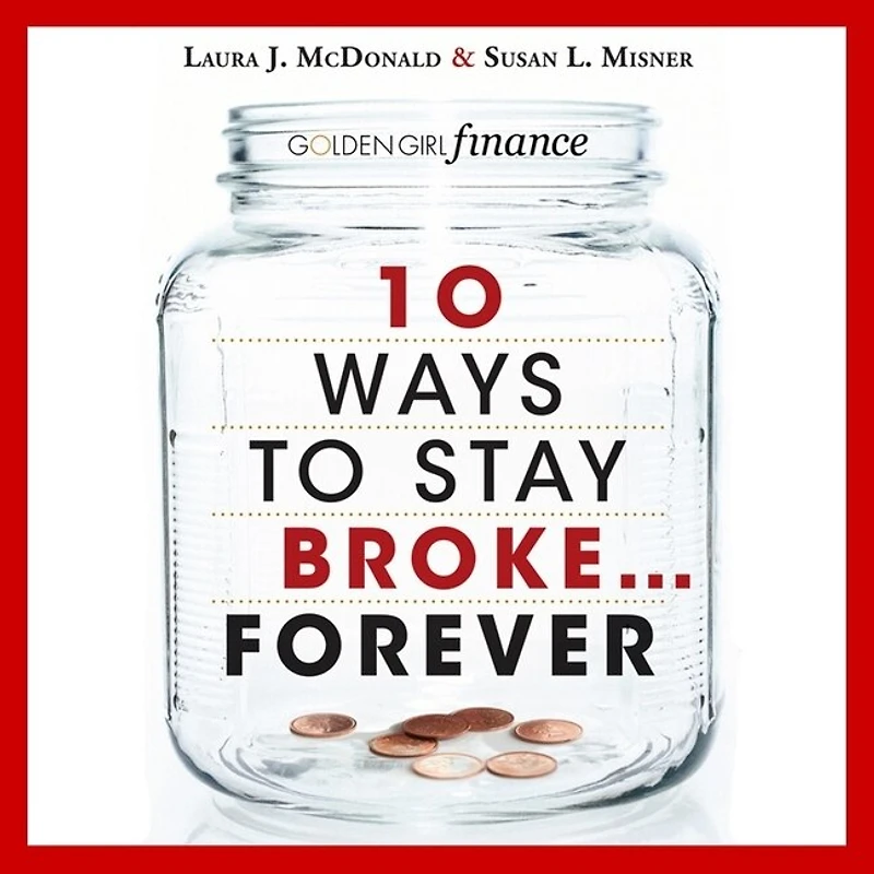 10 Ways to Stay Broke...Forever: Why Be Rich When You Can Have This Much Fun?