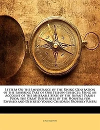 Letters on the Importance of Rising Generation Laboring Part Our Fellow-Subjects: Being an Account Miserable State Infant Parish Poor; Great Usefulness Hosp