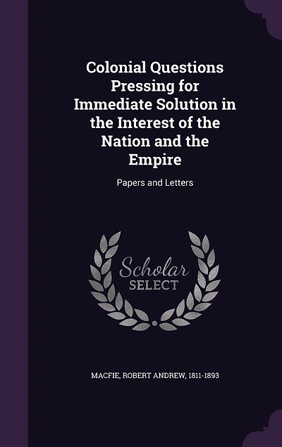 Colonial Questions Pressing for Immediate Solution, the Interest of Nation and Empire (Classic Reprint)
