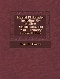 Mental Philosophy: Including the Intellect, Sensibilities, and Will - Primary Source Edition