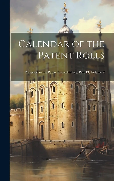 Calendar of the Patent Rolls: Preserved in the Public Record Office, Part 13