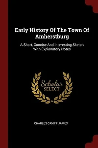 Early History Of The Town Of Amherstburg: A Short, Concise And Interesting Sketch With Explanatory Notes