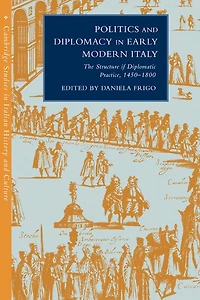 Politics and Diplomacy Early Modern Italy: The Structure of Diplomatic Practice, 1450–1800