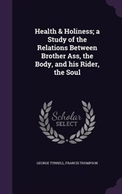 Health & Holiness; a Study of the Relations Between Brother Ass, the Body, and his Rider, the Soul