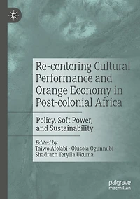 Re-centering Cultural Performance and Orange Economy in Post-colonial Africa: Policy, Soft Power, and Sustainability