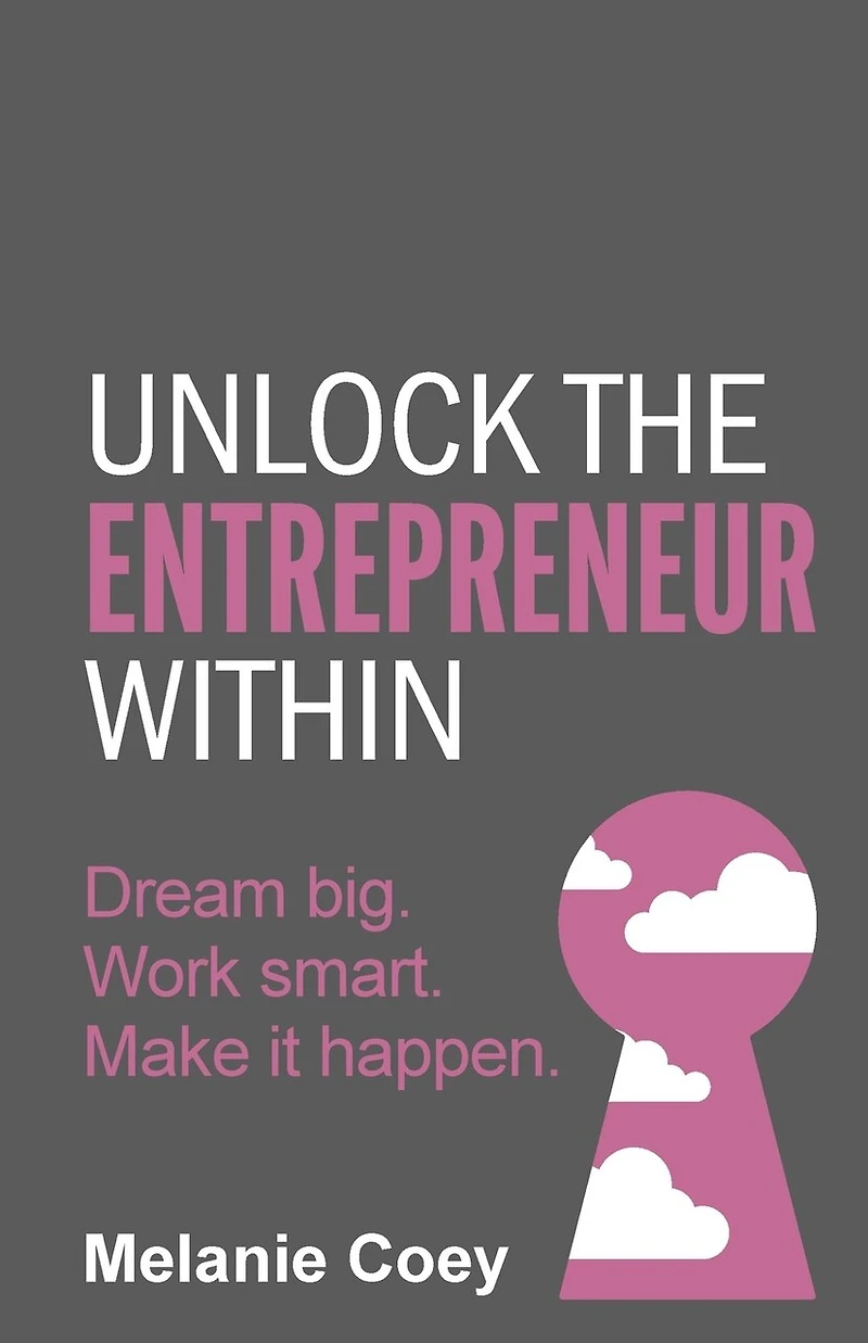 Unlock the Entrepreneur Within: Dream Big. Work Smart. Make It Happen.