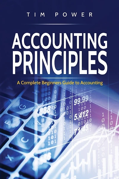 Accounting Principles: A Complete Beginners Guide To Accounting