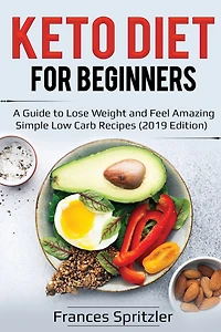 Keto Diet For Beginners: A Guide To Lose Weight And Feel Amazing - Simple Low Carb Recipes (2019 Edition)