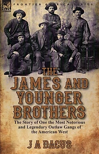 the James and Younger Brothers: Story of One Most Notorious Legendary Outlaw Gangs American West