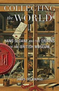 Collecting the World: Hans Sloane and Origins of British Museum