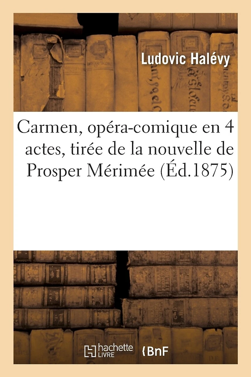 Carmen, Opéra-Comique En 4 Actes, Tirée de la Nouvelle de Prosper Mérimée: Paris, Opéra-Comique, 3 Mars 1875