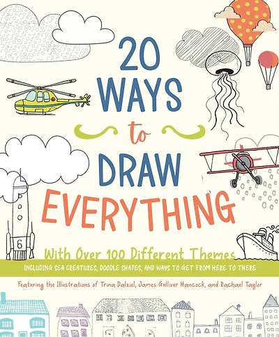 20 WAYS TO DRAW EVERYTHING: With Over 100 Different Themes - Including Sea Creatures, Doodle Shapes, and Ways to Get from Here to There