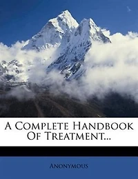 A Complete Handbook of Treatment: Arranged as an Alphabetical Index Diseases to Facilitate Reference, and Containing Nearly One Th