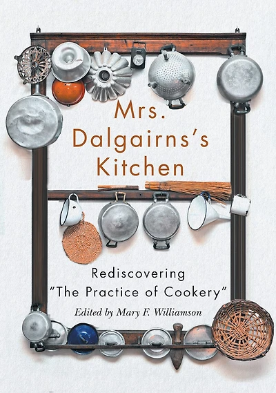 Mrs. Dalgairns's Kitchen: Rediscovering "The Practice of Cookery"