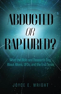 Abducted or Raptured?: What the Bible and Research Say About Aliens, UFOs, and the End Times