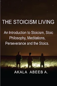 The Stoicism Living: An introduction to Stoicism, Stoic Philosophy, Meditations, Perseverance and the Stoics.