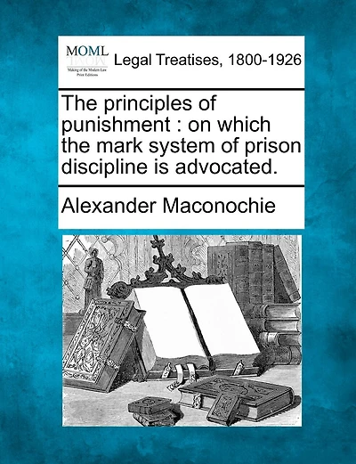 The Principles Of Punishment: On Which The Mark System Of Prison Discipline Is Advocated.
