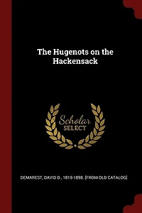 the Hugenots on Hackensack: A Paper Read Before Huguenot Society of America French Church Du Saint-Esprit, New York,