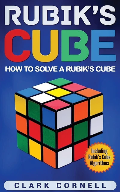Rubik's Cube: How To Solve A Rubik's Cube, Including Rubik's Cube Algorithms