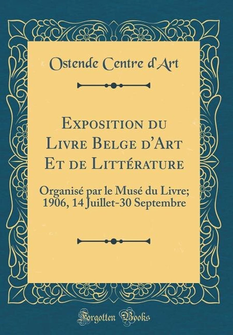 Exposition du Livre Belge d'Art Et de Littérature: Organisé par le Musé Livre; 1906, 14 Juillet-30 Septembre (Classic Reprint)