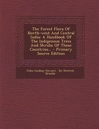 The Forest Flora Of North-west And Central India: A Handbook Of The Indigenous Trees And Shrubs Of Those Countries... - Primary Source Edition