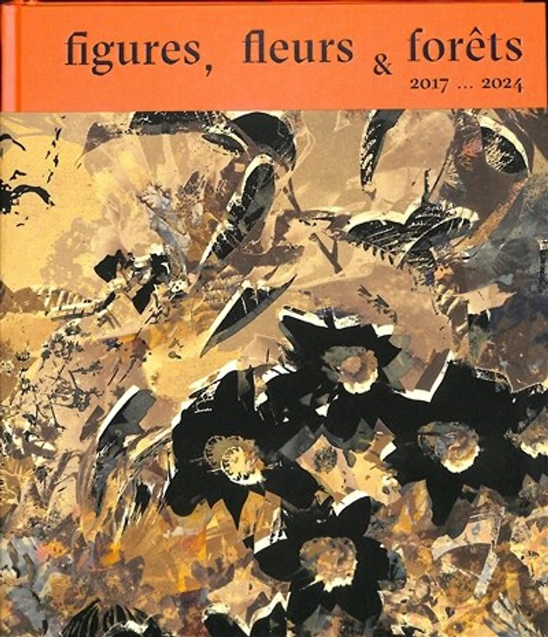 Figures, fleurs & forêts : 2017-2024: 2017-2024