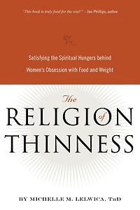 the Religion of Thinness: Satisfying Spiritual Hungers Behind Women's Obsession with Food and Weight