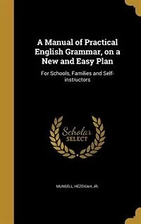 A Manual of Practical English Grammar, on a New and Easy Plan: For Schools, Families and Self-instructors
