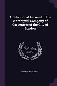 An Historical Account of the Worshipful Company of Carpenters of the City of London