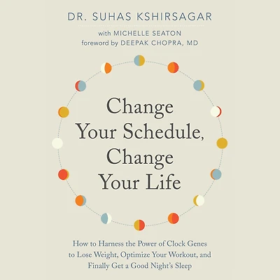 Change Your Schedule, Life: How to Harness the Power of Clock Genes Lose Weight, Optimize Workout, and Finally Get a Good Night’s Sleep