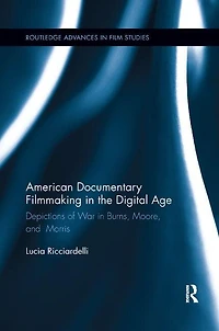 American Documentary Filmmaking the Digital Age: Depictions of War Burns, Moore, and Morris