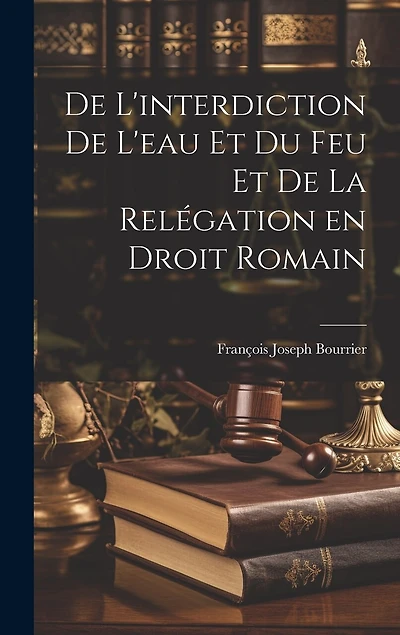 De L'interdiction de L'eau et du feu et de la Relégation en Droit Romain