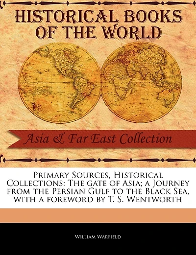Primary Sources, Historical Collections: The Gate Of Asia; A Journey From The Persian Gulf To The Black Sea, With A Foreword By T. S. Wentwo