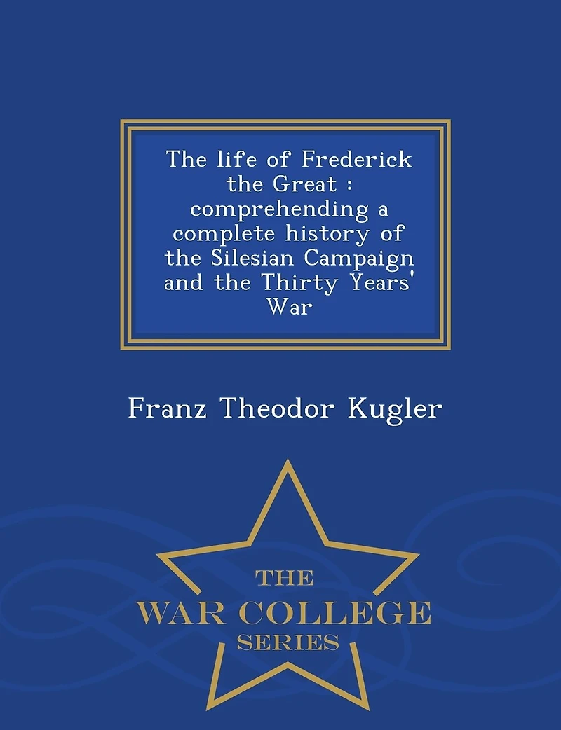 the Life of Frederick Great: Comprehending a Complete History Silesian Campaign and Thirty Years' War (Classic Reprin