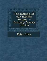 The Making of Our Mother Tongue (Classic Reprint)