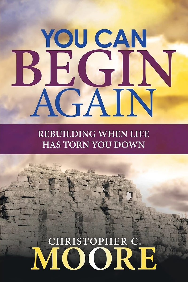 You Can Begin Again: Rebuilding When Life Has Torn Down