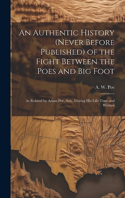 An Authentic History (never Before Published) of the Fight Between the Poes and Big Foot: as Related by Adam Poe, Sen., During His Life-time and Written