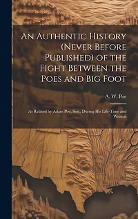 An Authentic History (never Before Published) of the Fight Between the Poes and Big Foot: as Related by Adam Poe, Sen., During His Life-time and Written