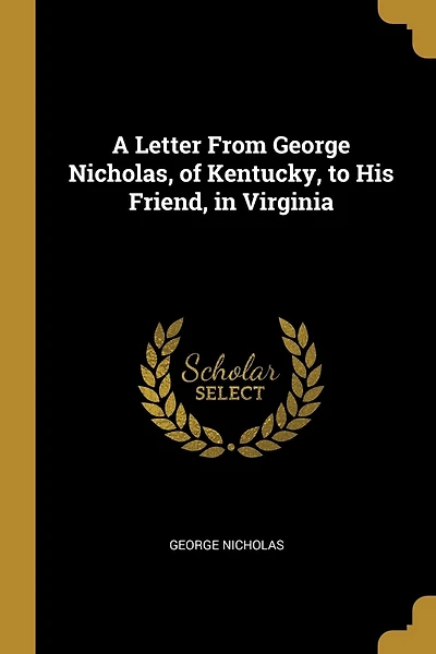 A Letter From George Nicholas, of Kentucky, to His Friend, in Virginia