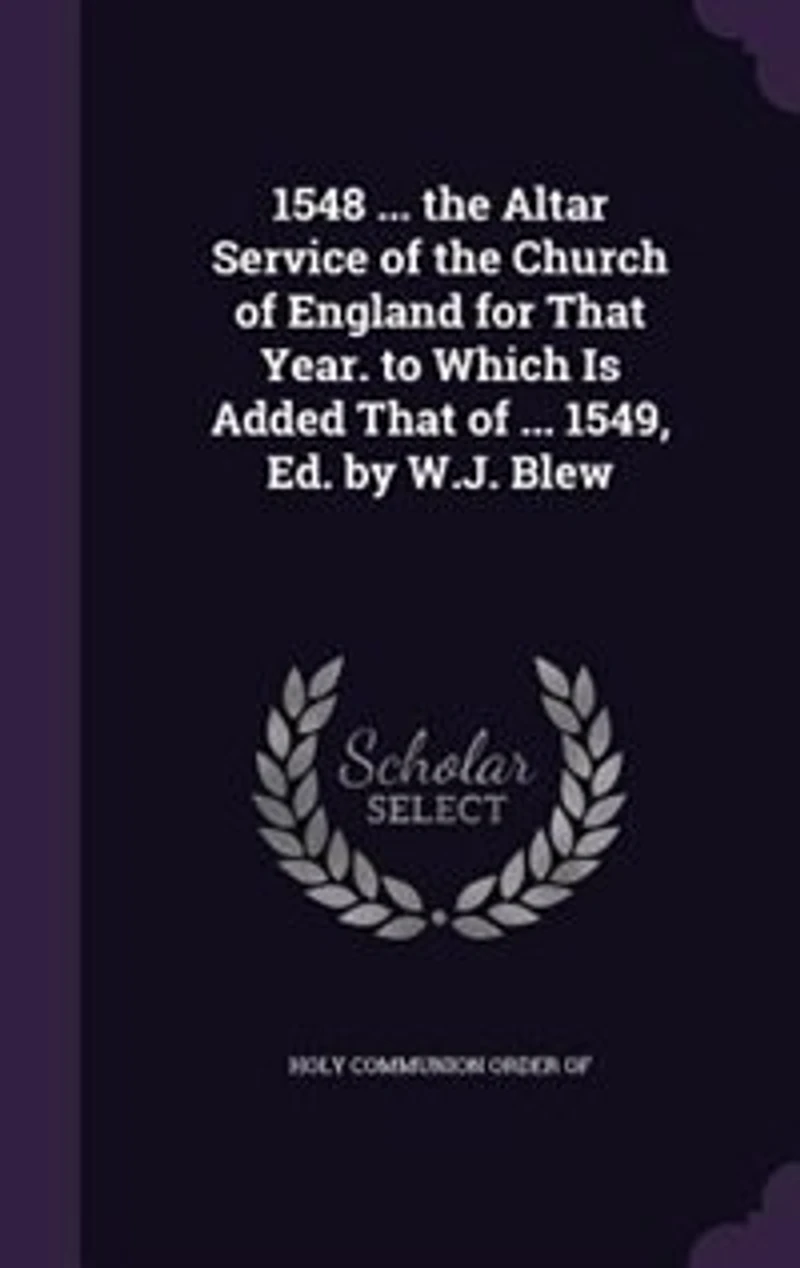 1548 ... the Altar Service of Church England for That Year. to Which Is Added 1549, Ed. by W.J. Blew