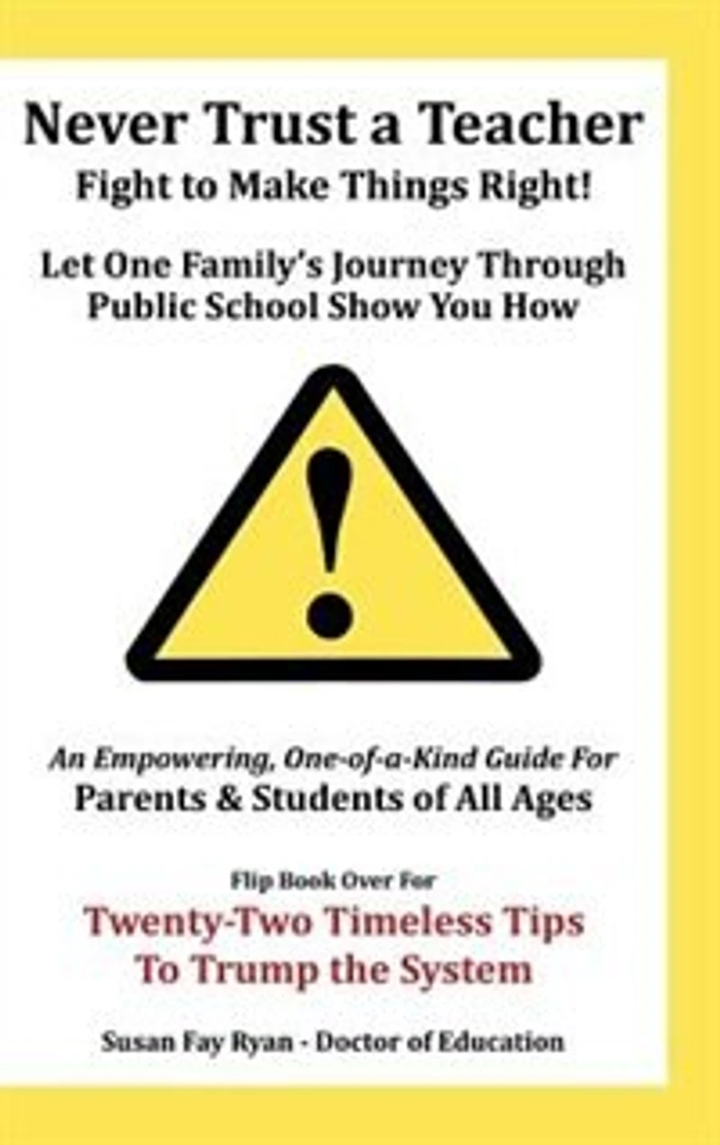 Never Trust a Teacher - Fight to Make Things Right: Let One Family's Journey Through Public School Show You How